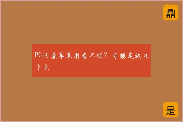 PG问鼎苹果用着不顺？可能是这几个点