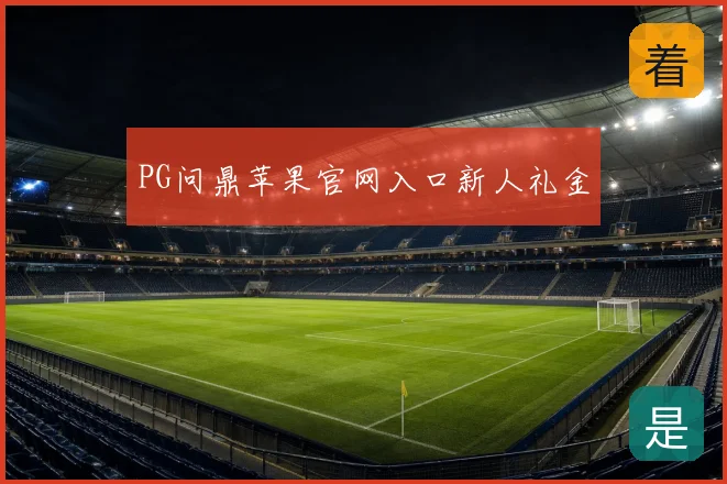 PG问鼎苹果官网入口新人礼金
