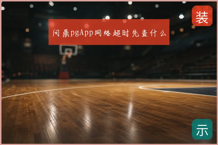问鼎pgApp网络超时先查什么